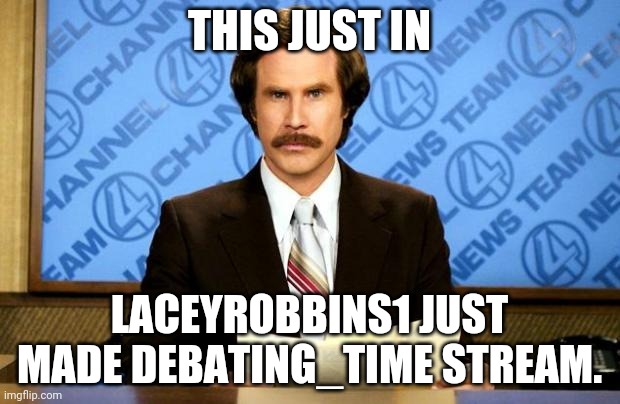 It's True | THIS JUST IN; LACEYROBBINS1 JUST MADE DEBATING_TIME STREAM. | image tagged in breaking news | made w/ Imgflip meme maker