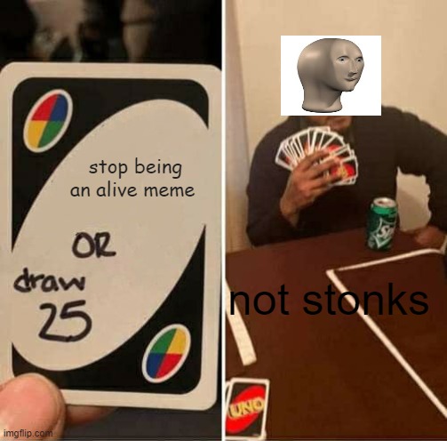 UNO Draw 25 Cards Meme | stop being an alive meme; not stonks | image tagged in memes,uno draw 25 cards | made w/ Imgflip meme maker