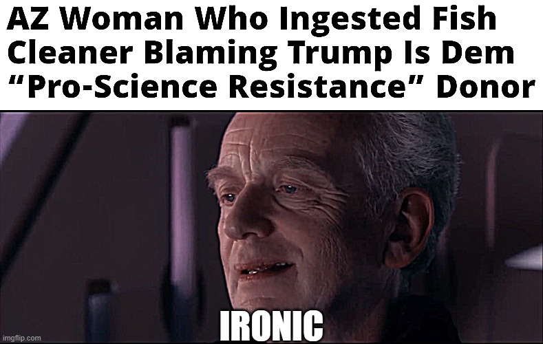 Pro-Science Fish-Tank Cleaner Eater | IRONIC | image tagged in palpatine ironic,irony,chloroquine,fish tank cleaner,pro-science,anti-trump | made w/ Imgflip meme maker
