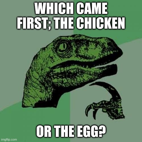 Philosoraptor | WHICH CAME FIRST; THE CHICKEN; OR THE EGG? | image tagged in memes,philosoraptor | made w/ Imgflip meme maker