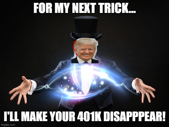 FOR MY NEXT TRICK... I'LL MAKE YOUR 401K DISAPPPEAR! | image tagged in political meme | made w/ Imgflip meme maker