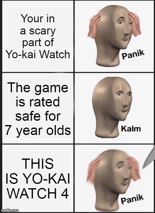Panik Kalm Panik | Your in a scary part of Yo-kai Watch; The game is rated safe for 7 year olds; THIS IS YO-KAI WATCH 4 | image tagged in memes,panik kalm panik | made w/ Imgflip meme maker