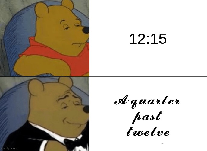 Tuxedo Winnie The Pooh Meme | 12:15; 𝓐 𝓺𝓾𝓪𝓻𝓽𝓮𝓻 𝓹𝓪𝓼𝓽 𝓽𝔀𝓮𝓵𝓿𝓮 | image tagged in memes,tuxedo winnie the pooh | made w/ Imgflip meme maker