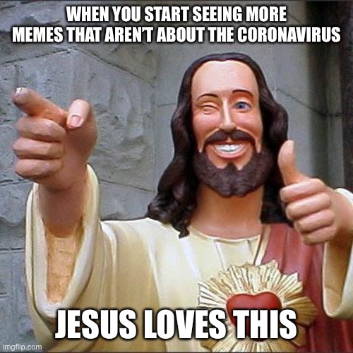 Buddy Christ | WHEN YOU START SEEING MORE MEMES THAT AREN’T ABOUT THE CORONAVIRUS; JESUS LOVES THIS | image tagged in memes,buddy christ | made w/ Imgflip meme maker