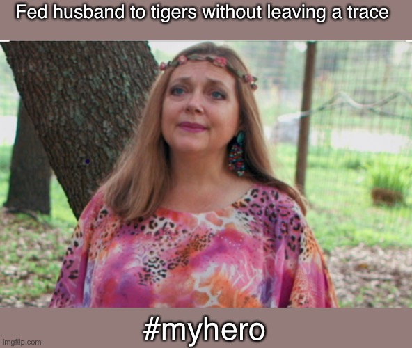 Fed husband to tigers without leaving a trace; #myhero | image tagged in tiger king | made w/ Imgflip meme maker