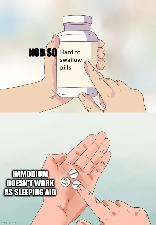 Hard To Swallow Pills Meme | NOD SO IMMODIUM DOESN'T WORK AS SLEEPING AID | image tagged in memes,hard to swallow pills | made w/ Imgflip meme maker