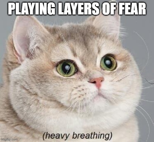Heavy Breathing Cat Meme | PLAYING LAYERS OF FEAR | image tagged in memes,heavy breathing cat | made w/ Imgflip meme maker
