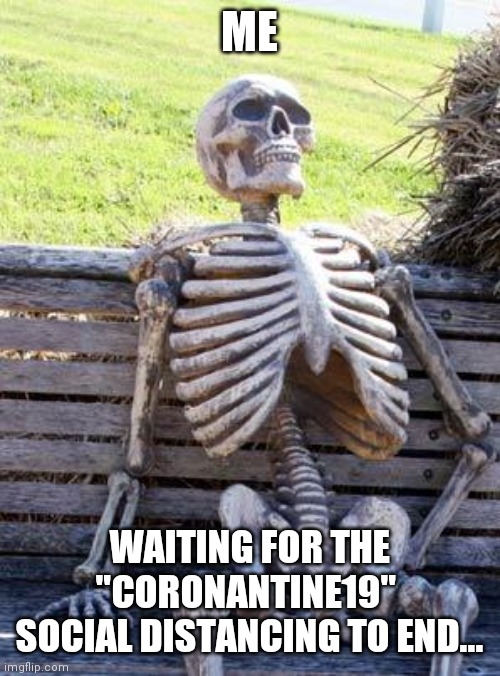 Waiting Skeleton | ME; WAITING FOR THE "CORONANTINE19" 
SOCIAL DISTANCING TO END... | image tagged in memes,waiting skeleton | made w/ Imgflip meme maker