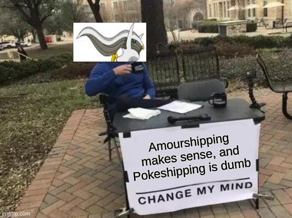 Change My Mind | Amourshipping makes sense, and Pokeshipping is dumb | image tagged in memes,change my mind | made w/ Imgflip meme maker