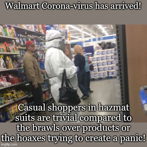 Walmart Corona-virus has arrived! Casual shoppers in hazmat suits are trivial compared to the brawls over products or the hoaxes trying to create a panic! | made w/ Imgflip meme maker