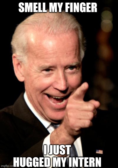 Smilin Biden | SMELL MY FINGER; I JUST HUGGED MY INTERN | image tagged in memes,smilin biden | made w/ Imgflip meme maker