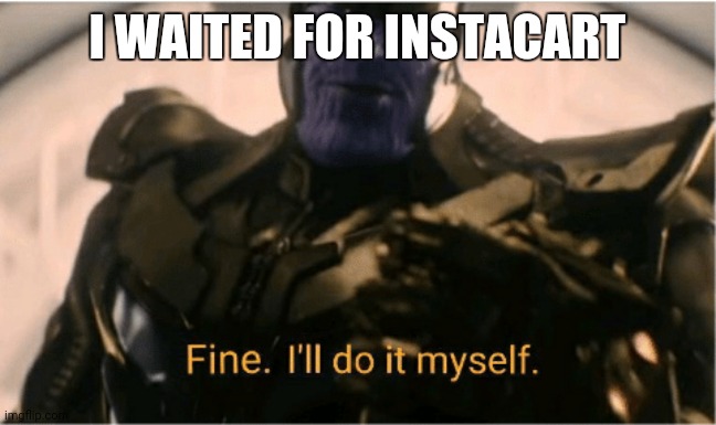 Fine Ill do it myself Thanos | I WAITED FOR INSTACART | image tagged in fine ill do it myself thanos | made w/ Imgflip meme maker