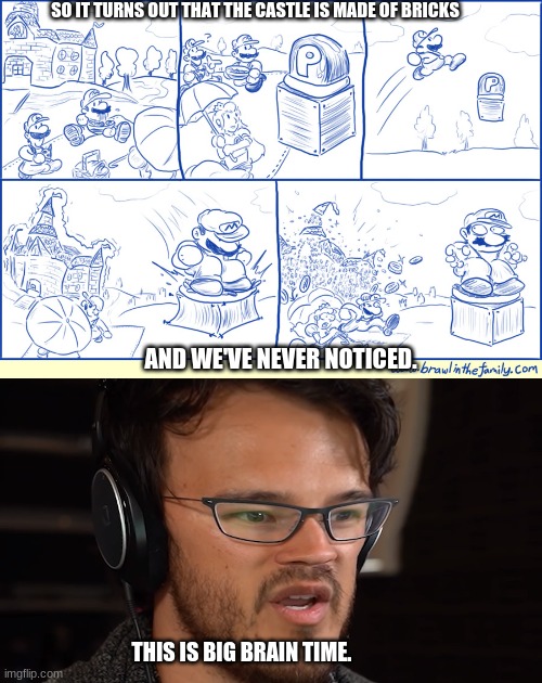 SO IT TURNS OUT THAT THE CASTLE IS MADE OF BRICKS; AND WE'VE NEVER NOTICED. THIS IS BIG BRAIN TIME. | made w/ Imgflip meme maker