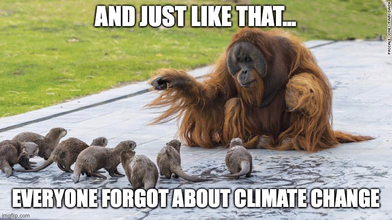 Just like that | AND JUST LIKE THAT... EVERYONE FORGOT ABOUT CLIMATE CHANGE | image tagged in just like that | made w/ Imgflip meme maker