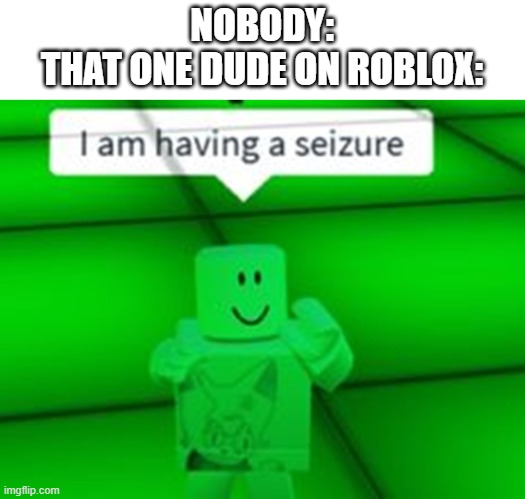 Roblox dude having a seizure | NOBODY:
THAT ONE DUDE ON ROBLOX: | image tagged in roblox meme,seizure | made w/ Imgflip meme maker