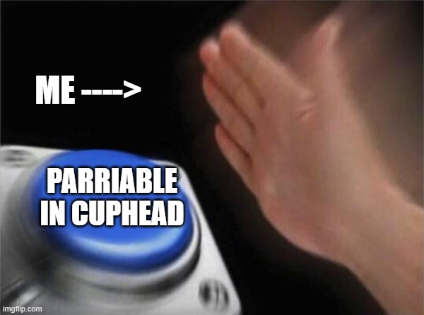 Blank Nut Button | ME ---->; PARRIABLE IN CUPHEAD | image tagged in memes,blank nut button | made w/ Imgflip meme maker