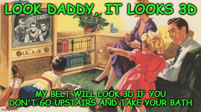 LOOK DADDY, IT LOOKS 3D; MY BELT WILL LOOK 3D IF YOU DON'T GO UPSTAIRS AND TAKE YOUR BATH | image tagged in 1950's,family togetherness,3d,discipline | made w/ Imgflip meme maker