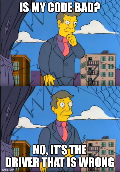 Skinner Out Of Touch | IS MY CODE BAD? NO, IT’S THE DRIVER THAT IS WRONG | image tagged in skinner out of touch | made w/ Imgflip meme maker
