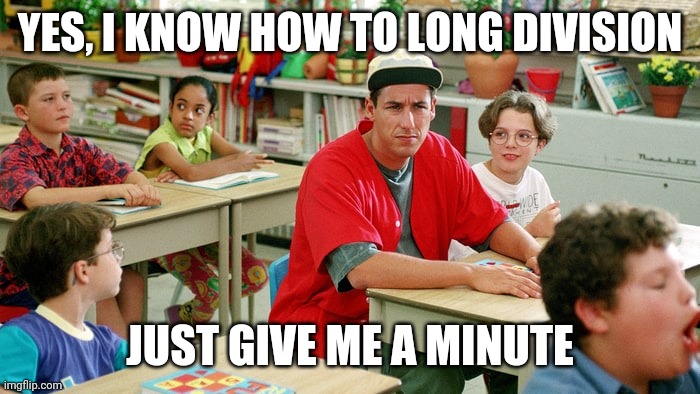 Billy madison | YES, I KNOW HOW TO LONG DIVISION; JUST GIVE ME A MINUTE | image tagged in billy madison | made w/ Imgflip meme maker