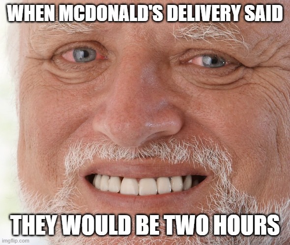 Hide the Pain Harold | WHEN MCDONALD'S DELIVERY SAID; THEY WOULD BE TWO HOURS | image tagged in hide the pain harold | made w/ Imgflip meme maker