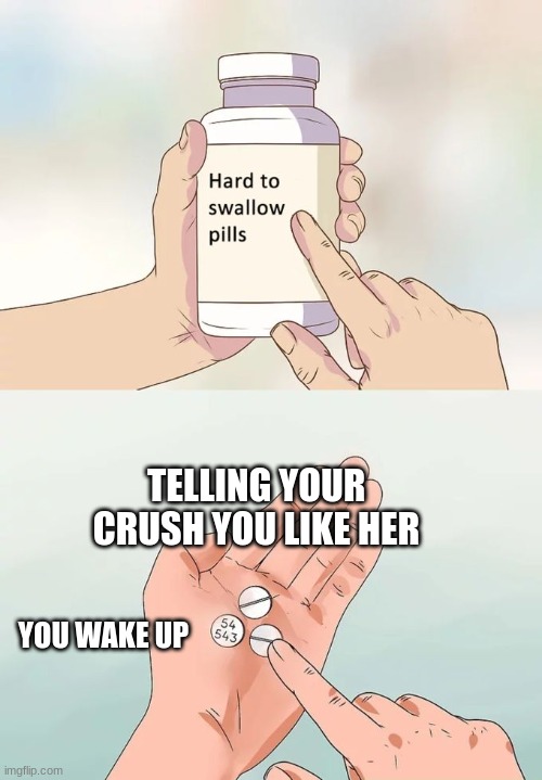 Hard To Swallow Pills Meme | TELLING YOUR CRUSH YOU LIKE HER; YOU WAKE UP | image tagged in memes,hard to swallow pills | made w/ Imgflip meme maker