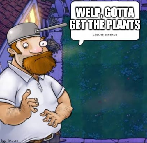 Crazy Dave | WELP, GOTTA GET THE PLANTS | image tagged in crazy dave | made w/ Imgflip meme maker