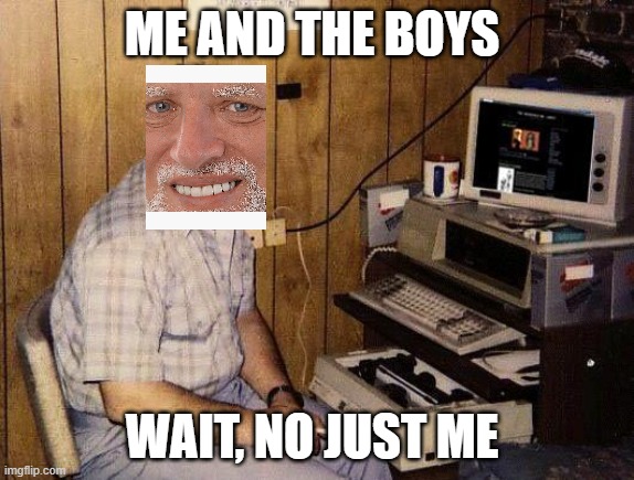 computer nerd | ME AND THE BOYS; WAIT, NO JUST ME | image tagged in computer nerd | made w/ Imgflip meme maker