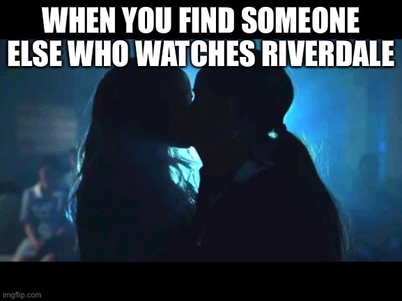 When you find someone else who watches riverdale | WHEN YOU FIND SOMEONE ELSE WHO WATCHES RIVERDALE | image tagged in riverdale,cheryl,toni,choni,kiss | made w/ Imgflip meme maker