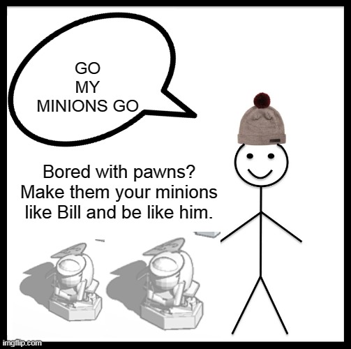 Bill's wizard chess pawns | GO MY MINIONS GO; Bored with pawns? Make them your minions like Bill and be like him. | image tagged in chess,pawns,be like bill,harry potter | made w/ Imgflip meme maker