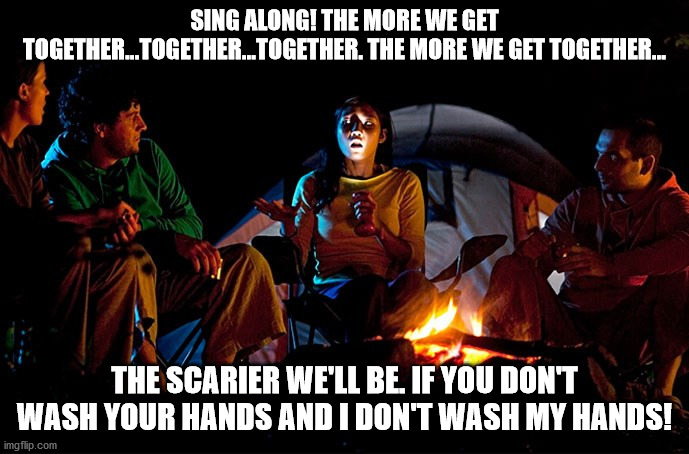 Scary Story | SING ALONG! THE MORE WE GET TOGETHER...TOGETHER...TOGETHER. THE MORE WE GET TOGETHER... THE SCARIER WE'LL BE. IF YOU DON'T WASH YOUR HANDS AND I DON'T WASH MY HANDS! | image tagged in scary story | made w/ Imgflip meme maker