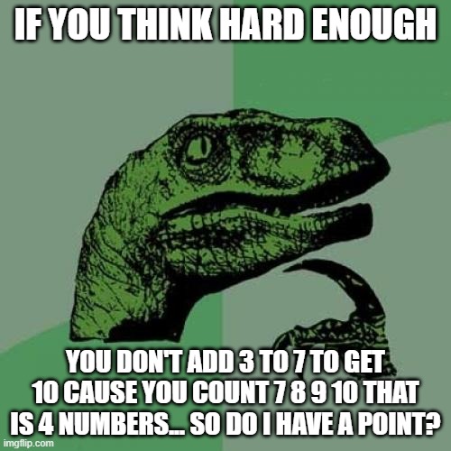 Does Math, counting, and adding lie to us?? | IF YOU THINK HARD ENOUGH; YOU DON'T ADD 3 TO 7 TO GET 10 CAUSE YOU COUNT 7 8 9 10 THAT IS 4 NUMBERS... SO DO I HAVE A POINT? | image tagged in memes,philosoraptor | made w/ Imgflip meme maker