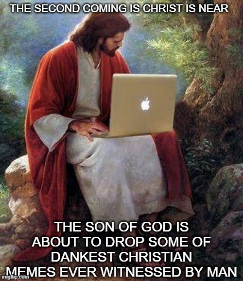jesusmacbook | THE SECOND COMING IS CHRIST IS NEAR; THE SON OF GOD IS ABOUT TO DROP SOME OF DANKEST CHRISTIAN MEMES EVER WITNESSED BY MAN | image tagged in jesusmacbook | made w/ Imgflip meme maker