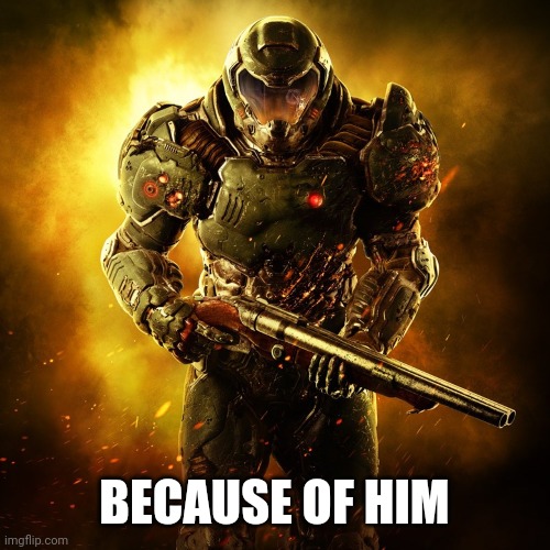 Doom Guy | BECAUSE OF HIM | image tagged in doom guy | made w/ Imgflip meme maker