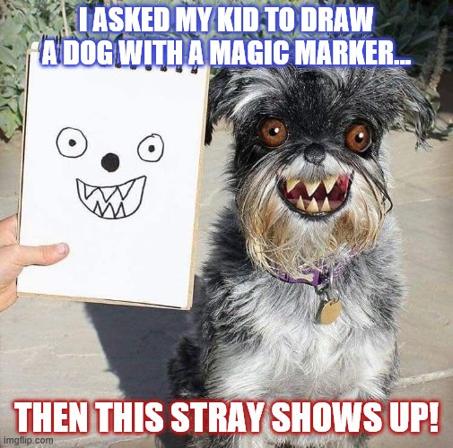 I think we've been locked in the house too long! | I ASKED MY KID TO DRAW A DOG WITH A MAGIC MARKER... THEN THIS STRAY SHOWS UP! | image tagged in dog,magic,drawing,quarantine | made w/ Imgflip meme maker
