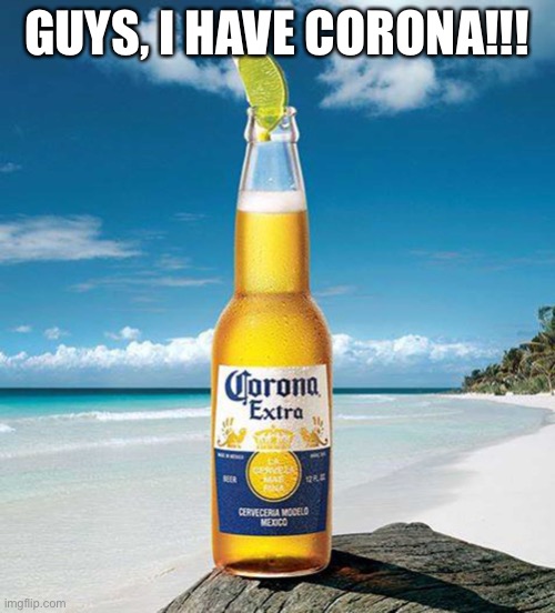 Guys, I have corona!!! | GUYS, I HAVE CORONA!!! | image tagged in coronavirus,corona,beer,covid-19 | made w/ Imgflip meme maker