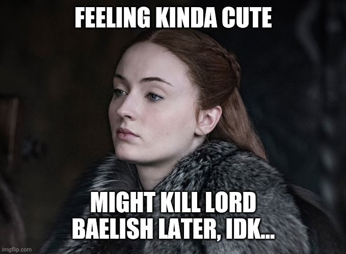 Hey Girl Sansa | FEELING KINDA CUTE; MIGHT KILL LORD BAELISH LATER, IDK... | image tagged in hey girl sansa | made w/ Imgflip meme maker