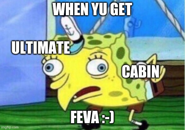 Mocking Spongebob | WHEN YU GET; ULTIMATE; CABIN; FEVA :-) | image tagged in memes,mocking spongebob | made w/ Imgflip meme maker