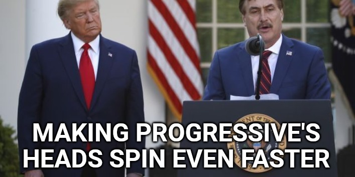 trump my pillow | MAKING PROGRESSIVE'S HEADS SPIN EVEN FASTER | image tagged in trump my pillow | made w/ Imgflip meme maker