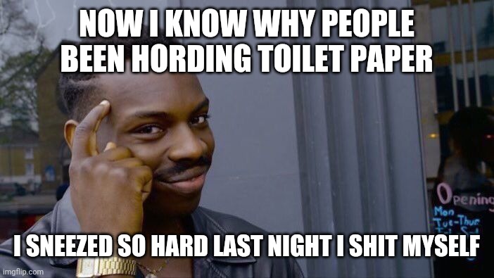 Roll Safe Think About It | NOW I KNOW WHY PEOPLE BEEN HORDING TOILET PAPER; I SNEEZED SO HARD LAST NIGHT I SHIT MYSELF | image tagged in memes,roll safe think about it | made w/ Imgflip meme maker
