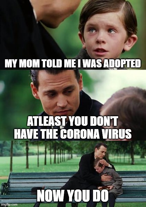Finding Neverland | MY MOM TOLD ME I WAS ADOPTED; ATLEAST YOU DON'T HAVE THE CORONA VIRUS; NOW YOU DO | image tagged in memes,finding neverland,adopted,corona virus | made w/ Imgflip meme maker