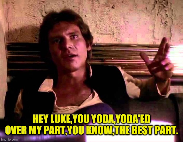 HEY LUKE,YOU YODA,YODA'ED OVER MY PART,YOU KNOW,THE BEST PART. | made w/ Imgflip meme maker