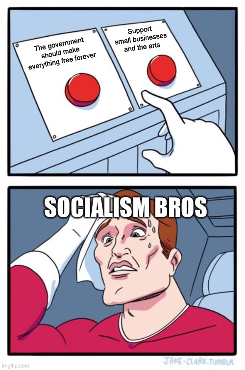 Two Buttons Meme | Support small businesses and the arts; The government should make everything free forever; SOCIALISM BROS | image tagged in memes,two buttons | made w/ Imgflip meme maker