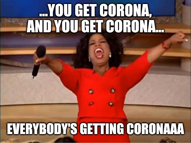 Oprah's behind it all | ...YOU GET CORONA, AND YOU GET CORONA... EVERYBODY'S GETTING CORONAAA | image tagged in memes,oprah you get a,hilarious memes,funny memes,coronavirus,covid-19 | made w/ Imgflip meme maker