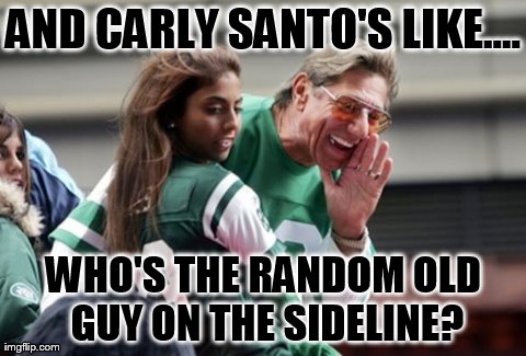 AND CARLY SANTO'S LIKE.... WHO'S THE RANDOM OLD GUY ON THE SIDELINE? | made w/ Imgflip meme maker