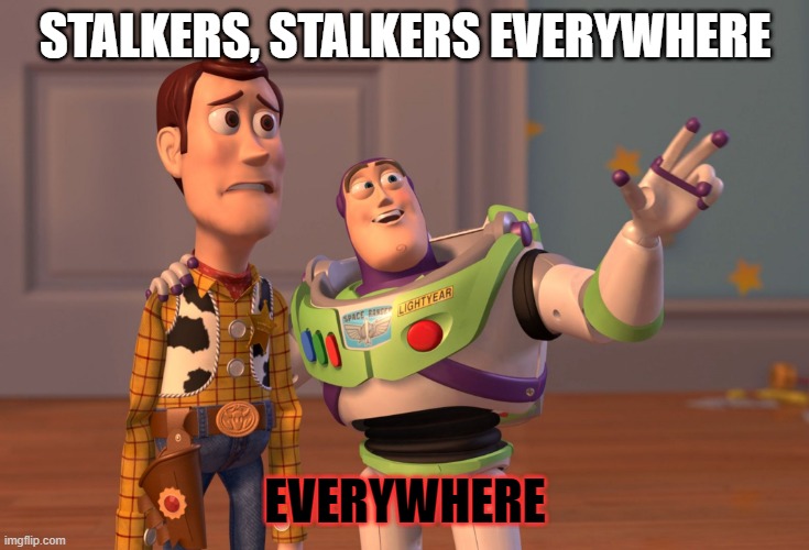 X, X Everywhere Meme | STALKERS, STALKERS EVERYWHERE EVERYWHERE | image tagged in memes,x x everywhere | made w/ Imgflip meme maker