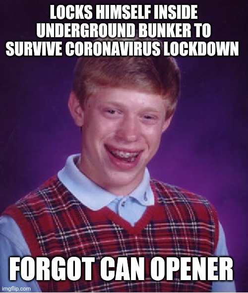 Bad Luck Brian | LOCKS HIMSELF INSIDE UNDERGROUND BUNKER TO SURVIVE CORONAVIRUS LOCKDOWN; FORGOT CAN OPENER | image tagged in memes,bad luck brian | made w/ Imgflip meme maker