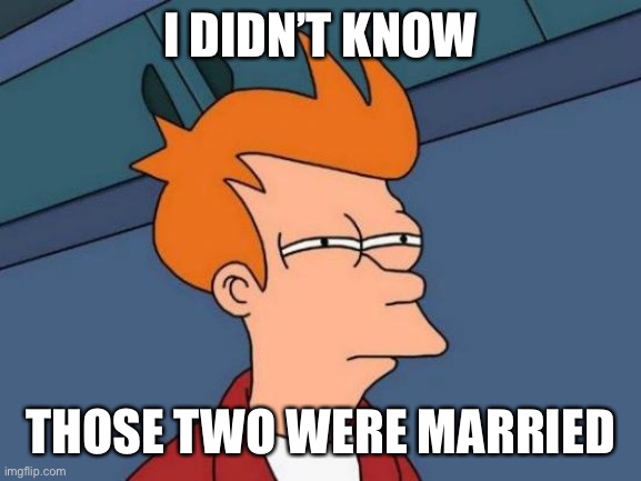 Futurama Fry Meme | I DIDN’T KNOW THOSE TWO WERE MARRIED | image tagged in memes,futurama fry | made w/ Imgflip meme maker