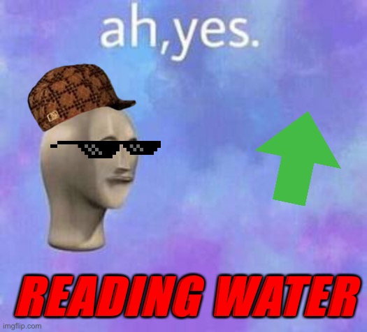 Ah yes | READING WATER | image tagged in ah yes | made w/ Imgflip meme maker