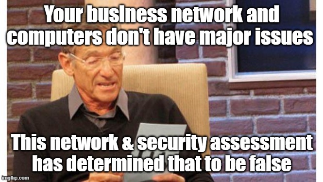 maury povich | Your business network and computers don't have major issues; This network & security assessment has determined that to be false | image tagged in maury povich | made w/ Imgflip meme maker