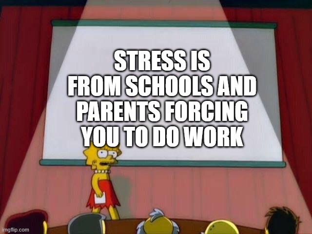 Lisa Simpson's Presentation | STRESS IS FROM SCHOOLS AND PARENTS FORCING YOU TO DO WORK | image tagged in lisa simpson's presentation | made w/ Imgflip meme maker